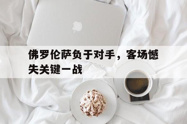 九游体育-佛罗伦萨负于对手，客场憾失关键一战的简单介绍
