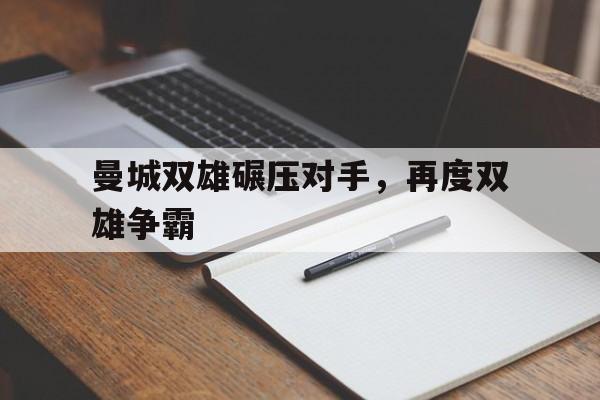九游体育官方入口-关于曼城双雄碾压对手，再度双雄争霸的信息